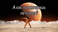 Метеорит. Жизнь продолжится!
