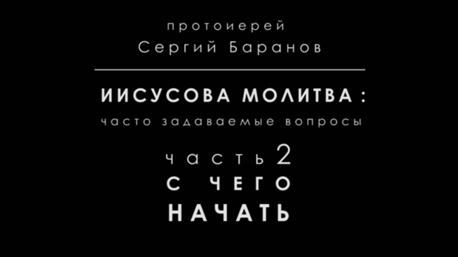 Иисусова молитва. Часть вторая . С чего начать. Протоиерей Сергий Баранов 31 декабря 2020 года