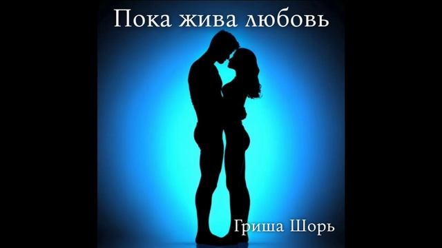 Пока жива любовь(Гриша Шорь)