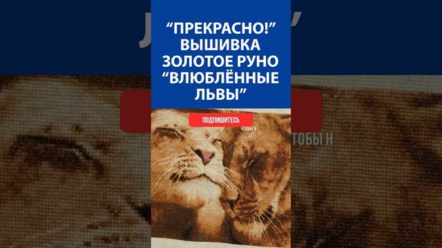 "Прекрасно!" Вышивка крестиком. Золотое руно "Влюблённые львы"