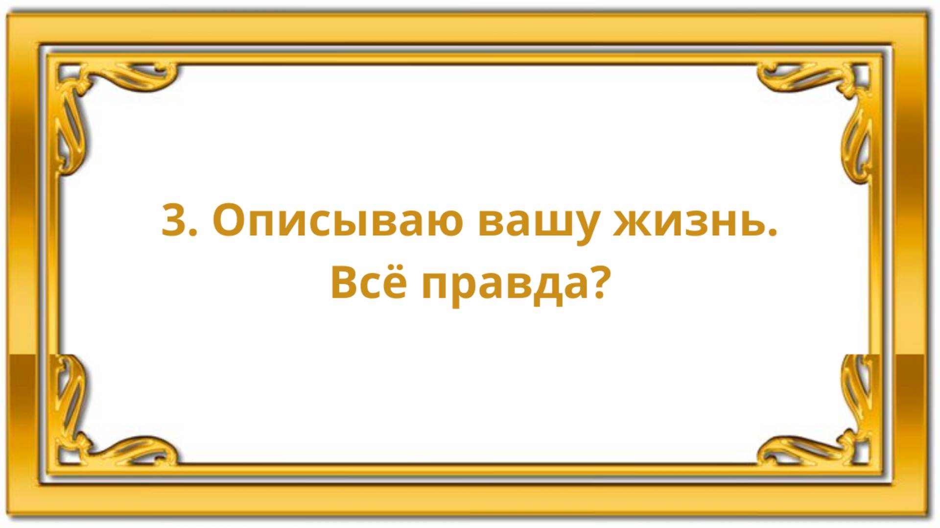 3. Описываю вашу жизнь. Всё правда