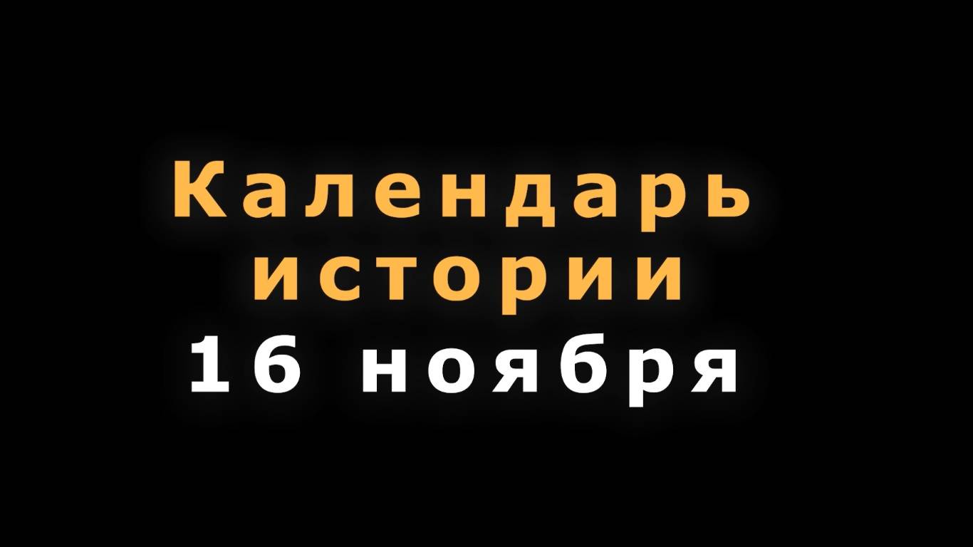 КАЛЕНДАРЬ ИСТОРИИ 16 НОЯБРЯ