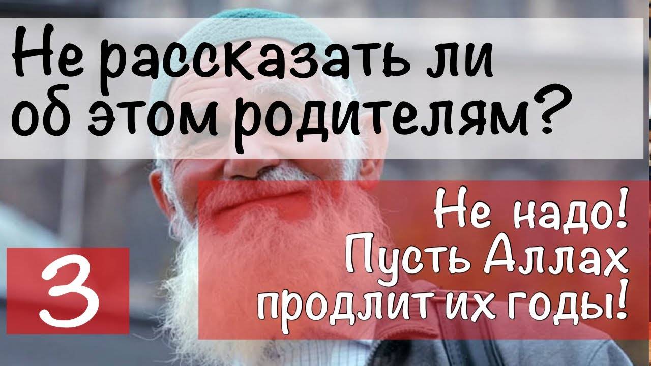 Рассказать ли об этом родителям...? Не надо! Да продлит Аллах их годы!