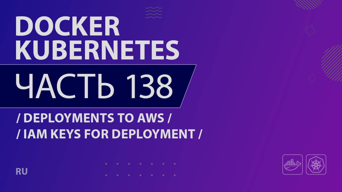 Docker, Kubernetes - 138 - Deployments to AWS - IAM Keys for Deployment