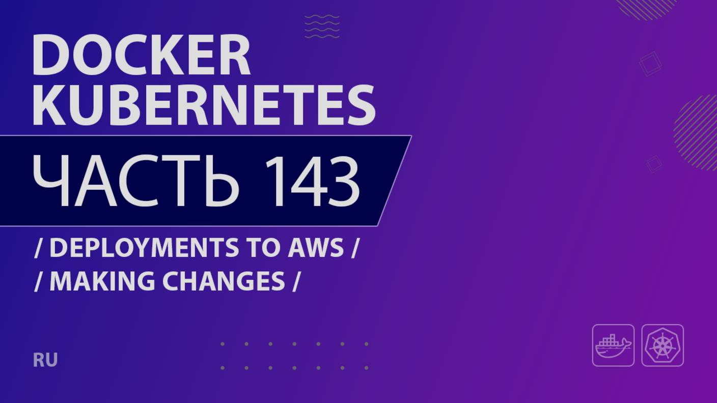 Docker, Kubernetes - 143 - Deployments to AWS - Making Changes