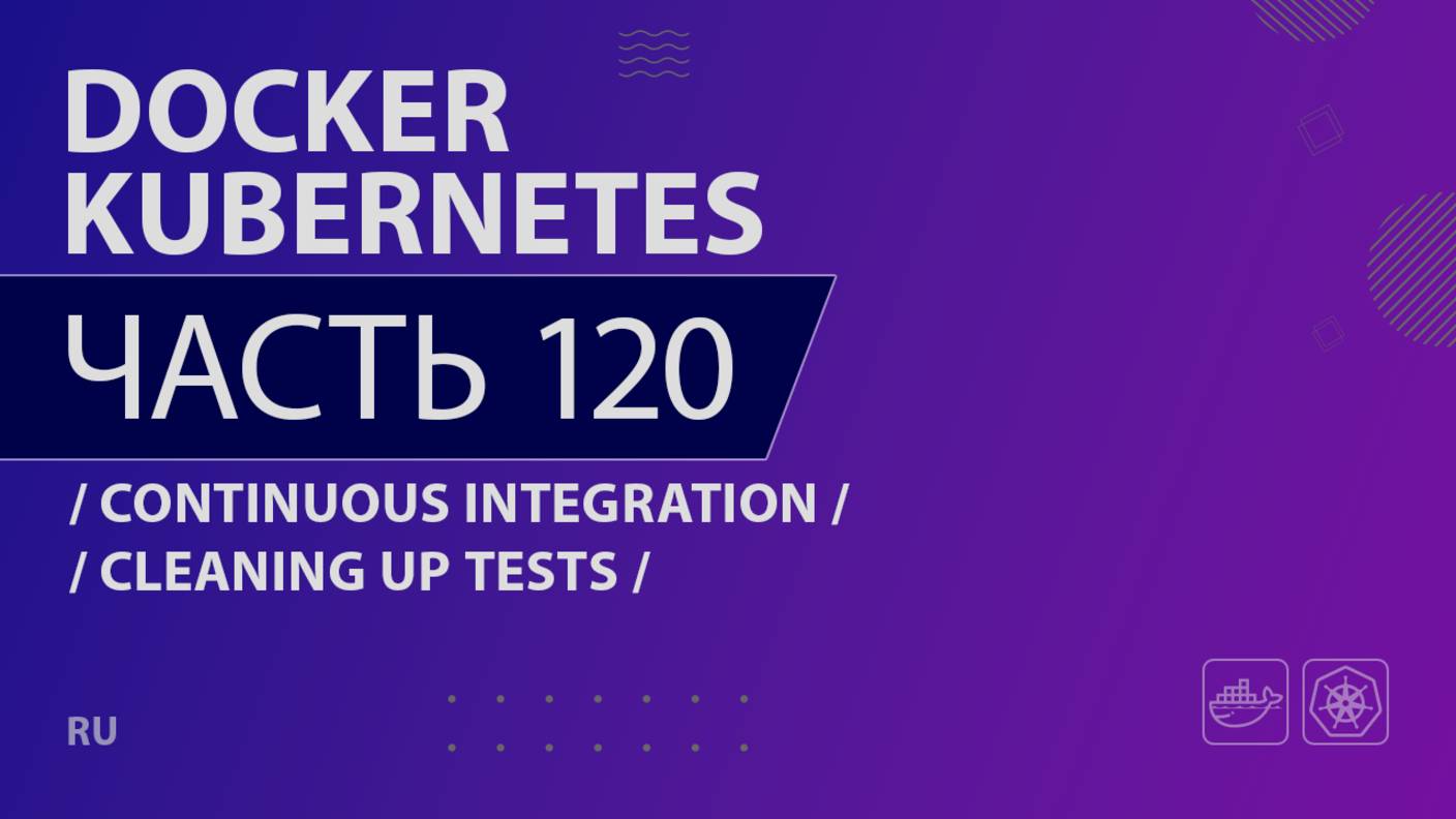 Docker, Kubernetes - 120 - Continuous Integration - Cleaning Up Tests