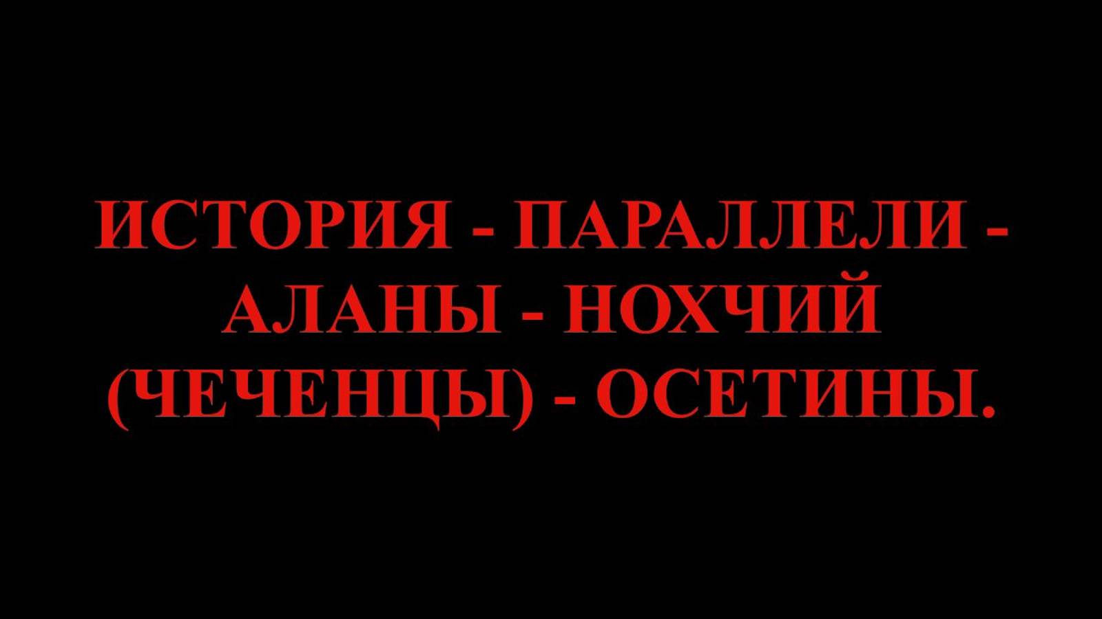 ИСТОРИЯ - ПАРАЛЛЕЛИ - АЛАНЫ - НОХЧИЙ (ЧЕЧЕНЦЫ) - ОСЕТИНЫ.