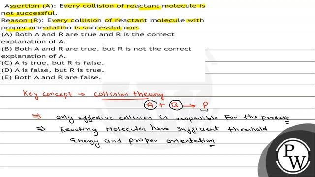 Assertion (A): Every collision of reactant molecule is not successful.
Reason (R): Every collisi...