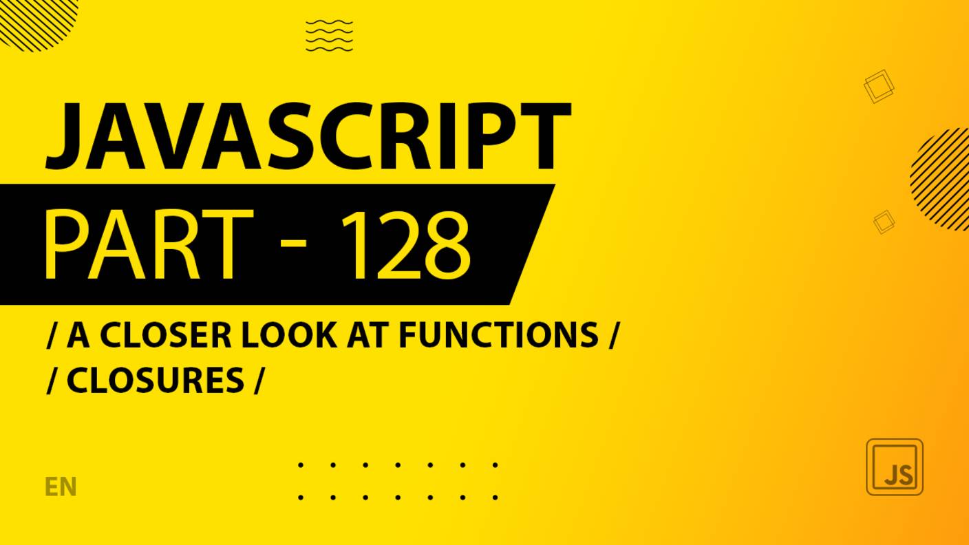 JavaScript - 128 - A Closer Look at Functions - Closures