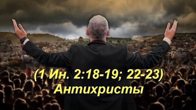 (1Ин 2:18-19, 22-23) Антихристы