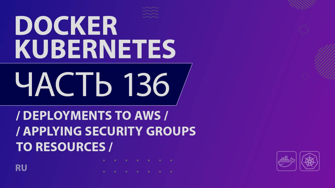 Docker, Kubernetes - 136 - Deployments to AWS - Applying Security Groups to Resources