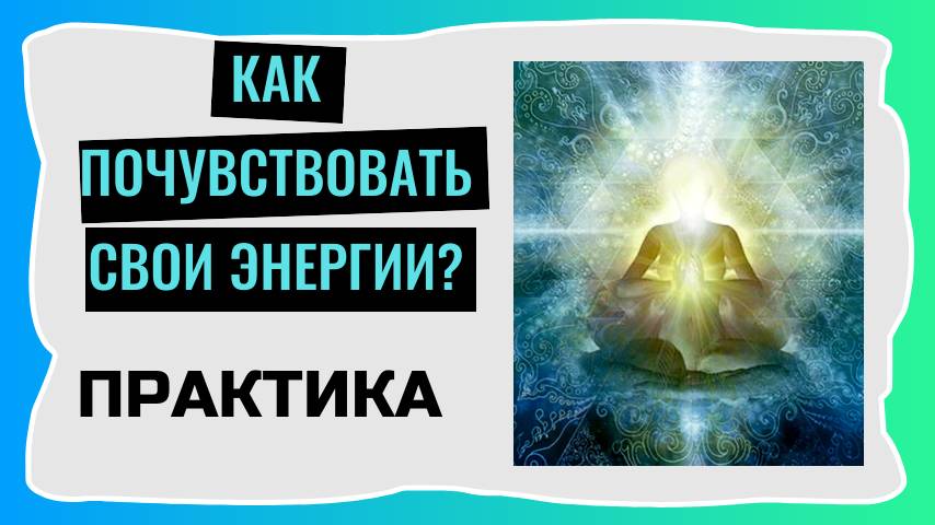 Как научиться чувствовать и управлять своими энергиями? Практика