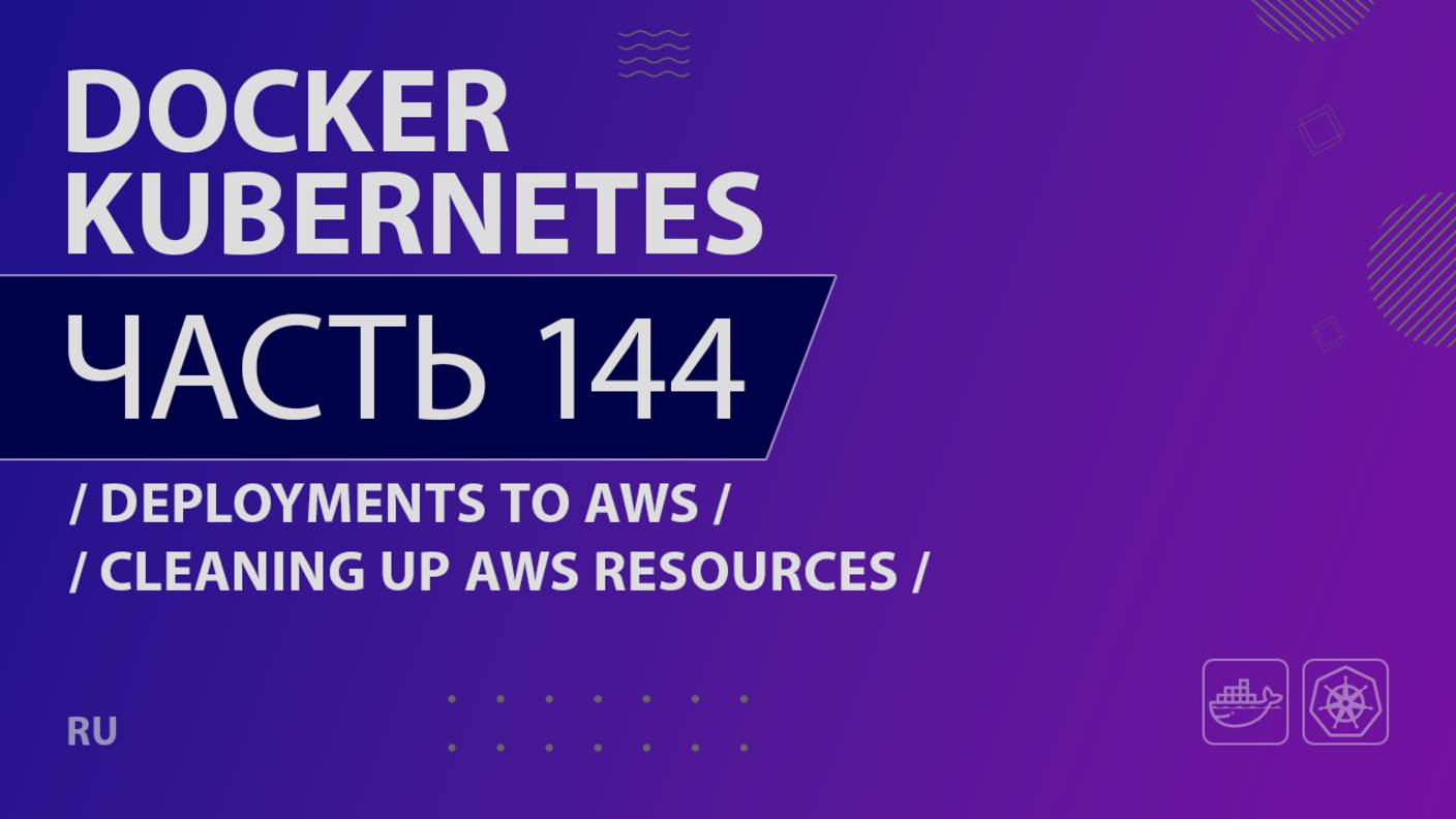 Docker, Kubernetes - 144 - Deployments to AWS - Cleaning Up AWS Resources