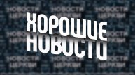 НОВОСТИ ЦЕРКВИ | 17 ноября 2024 г.