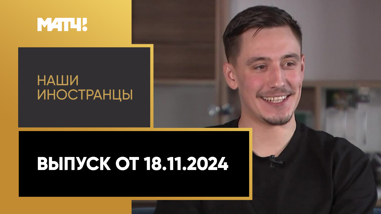 «Наши иностранцы». Выпуск от 18.11.2024