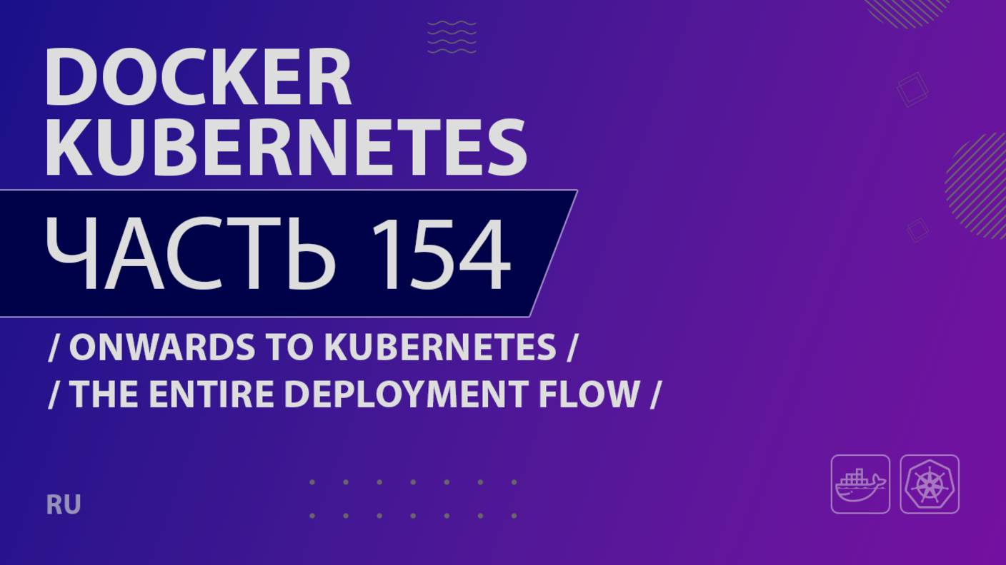 Docker, Kubernetes - 154 - Onwards to Kubernetes - The Entire Deployment Flow