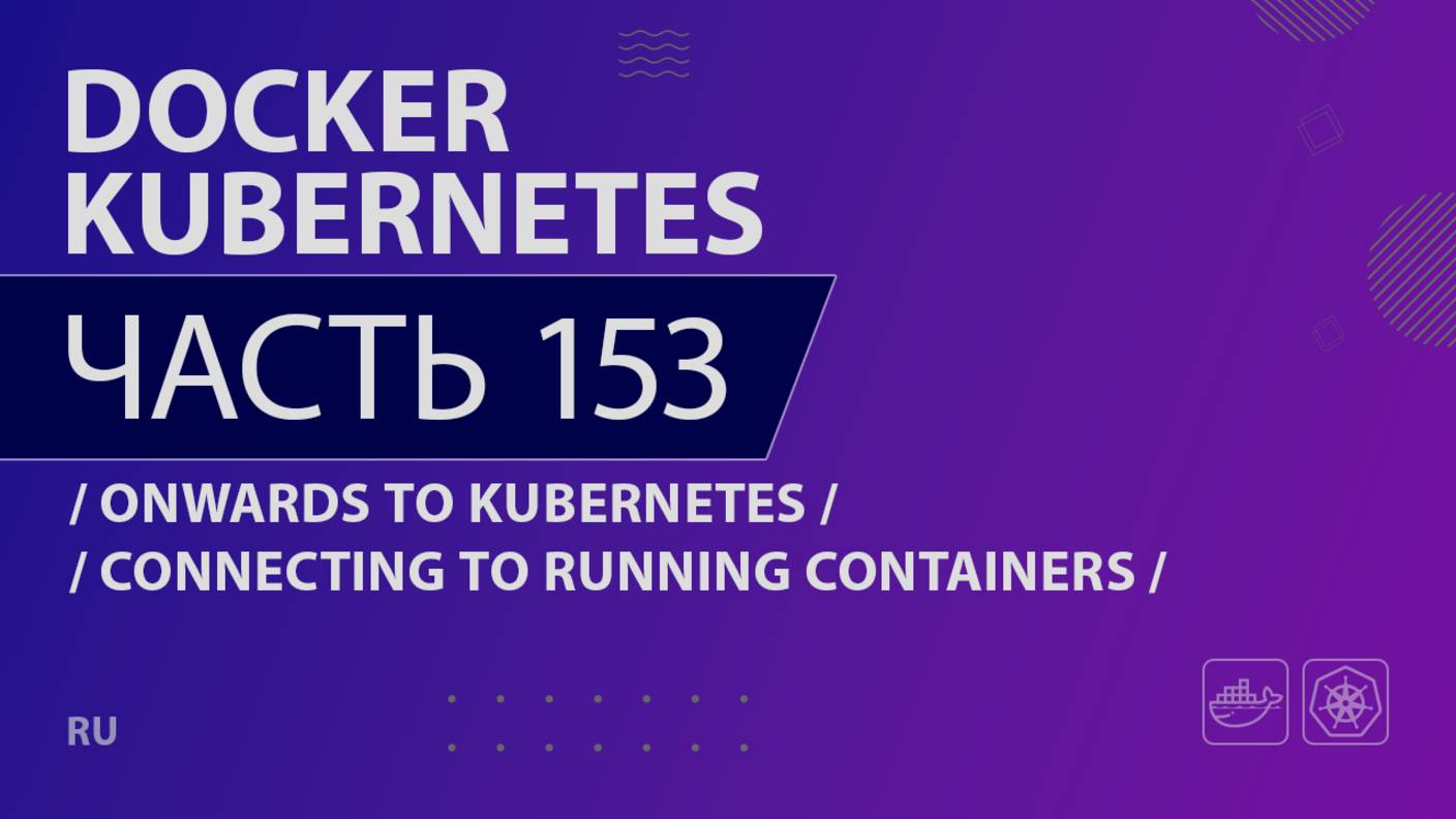 Docker, Kubernetes - 153 - Onwards to Kubernetes - Connecting to Running Containers