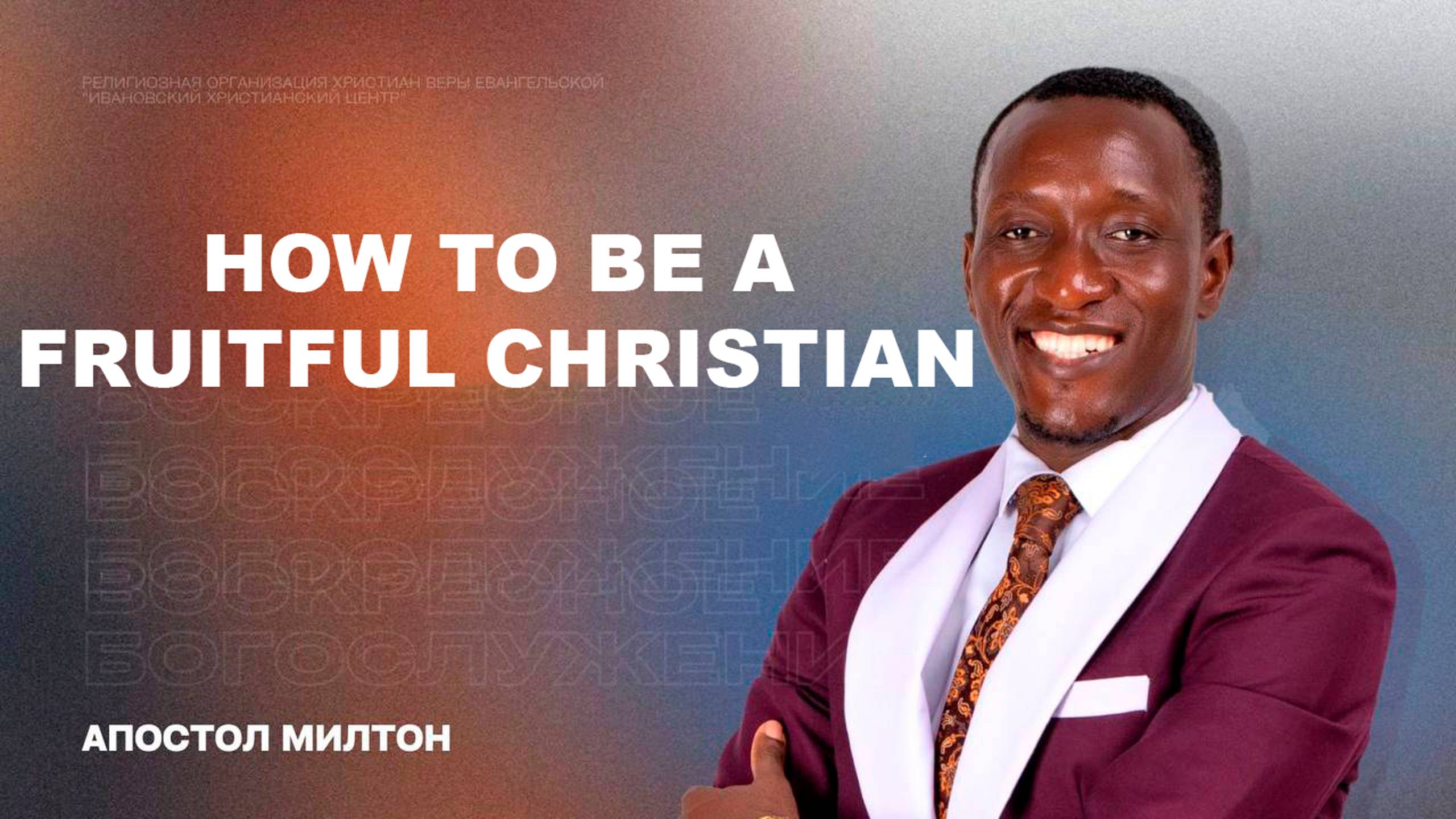 HOW TO BE A FRUITFUL CHRISTIAN. АПОСТОЛ МИЛТОН. 17.11.2024