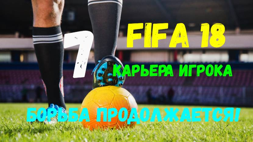 FIFA 18. Карьера игрока #7. Борьба продолжается!