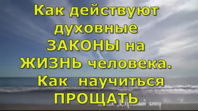 Как действуют духовные Законы на Жизнь человека  Как  научиться ПРОЩАТЬ