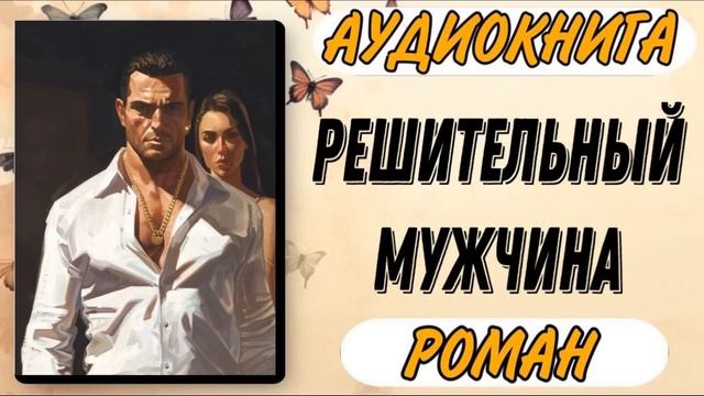 Аудиокнига РОМАН: РЕШИТЕЛЬНЫЙ МУЖЧИНА