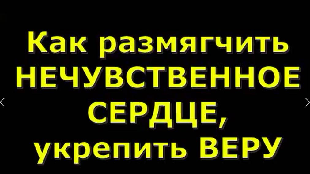 Как размягчить  НЕЧУВСТВЕННОЕ  СЕРДЦЕ, укрепить ВЕРУ