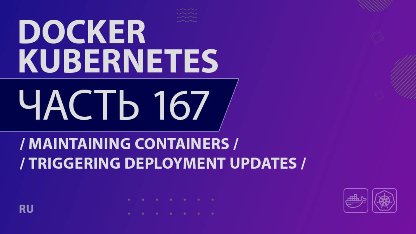 Docker, Kubernetes - 167 - Maintaining Containers - Triggering Deployment Updates