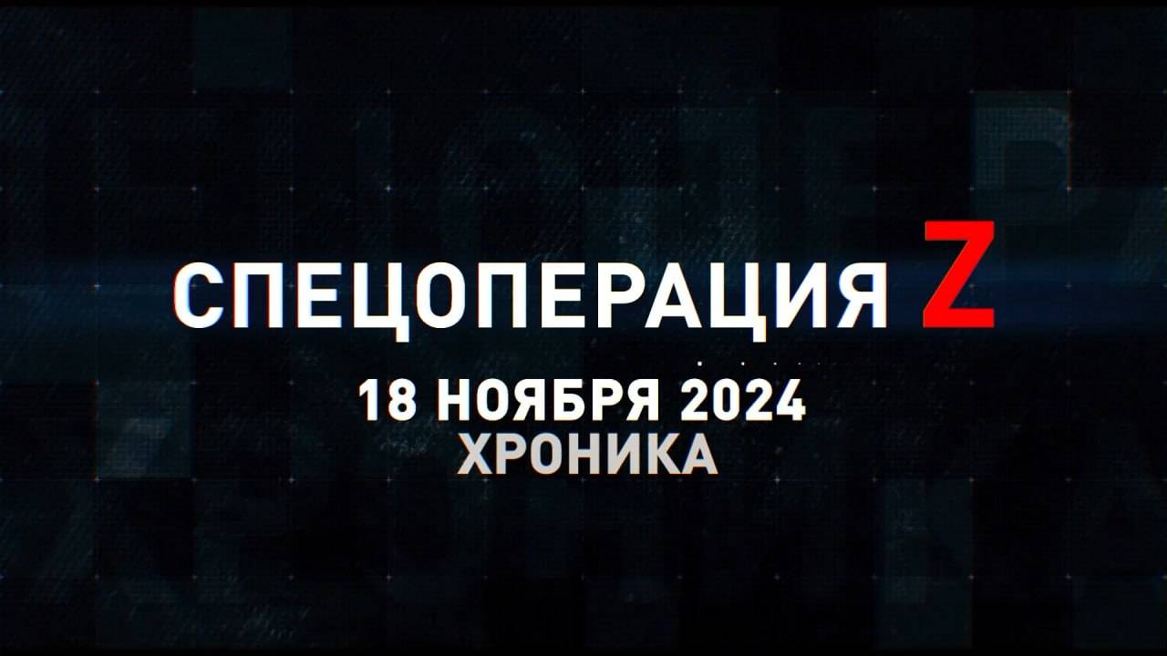 Спецоперация Z: хроника главных военных событий 18 ноября