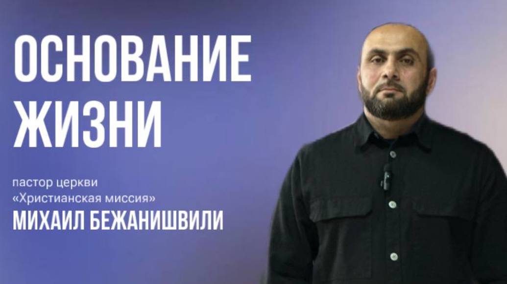 Проповедует пастор Михаил Бежанишвили тема  «Основание жизни»