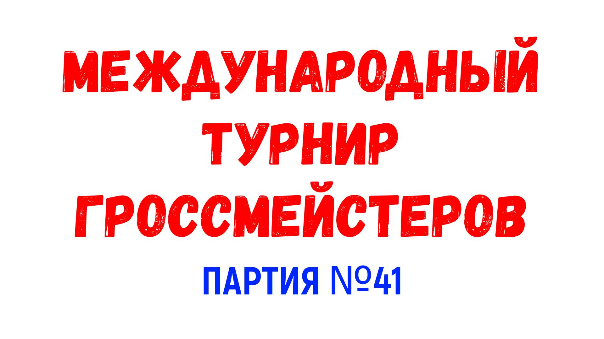 Шахматы ♕ МЕЖДУНАРОДНЫЙ ТУРНИР ГРОССМЕЙСТЕРОВ ♕ Партия № 41