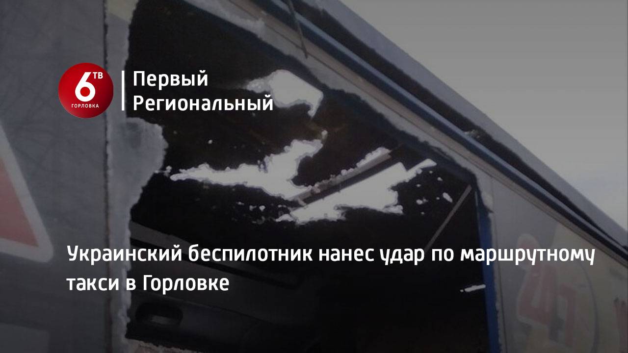 Украинский беспилотник нанес удар по маршрутному такси в Горловке
