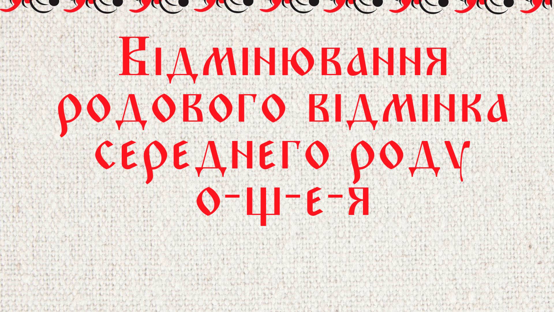 Відмінювання родового відмінка середнего роду о-щ-е-я