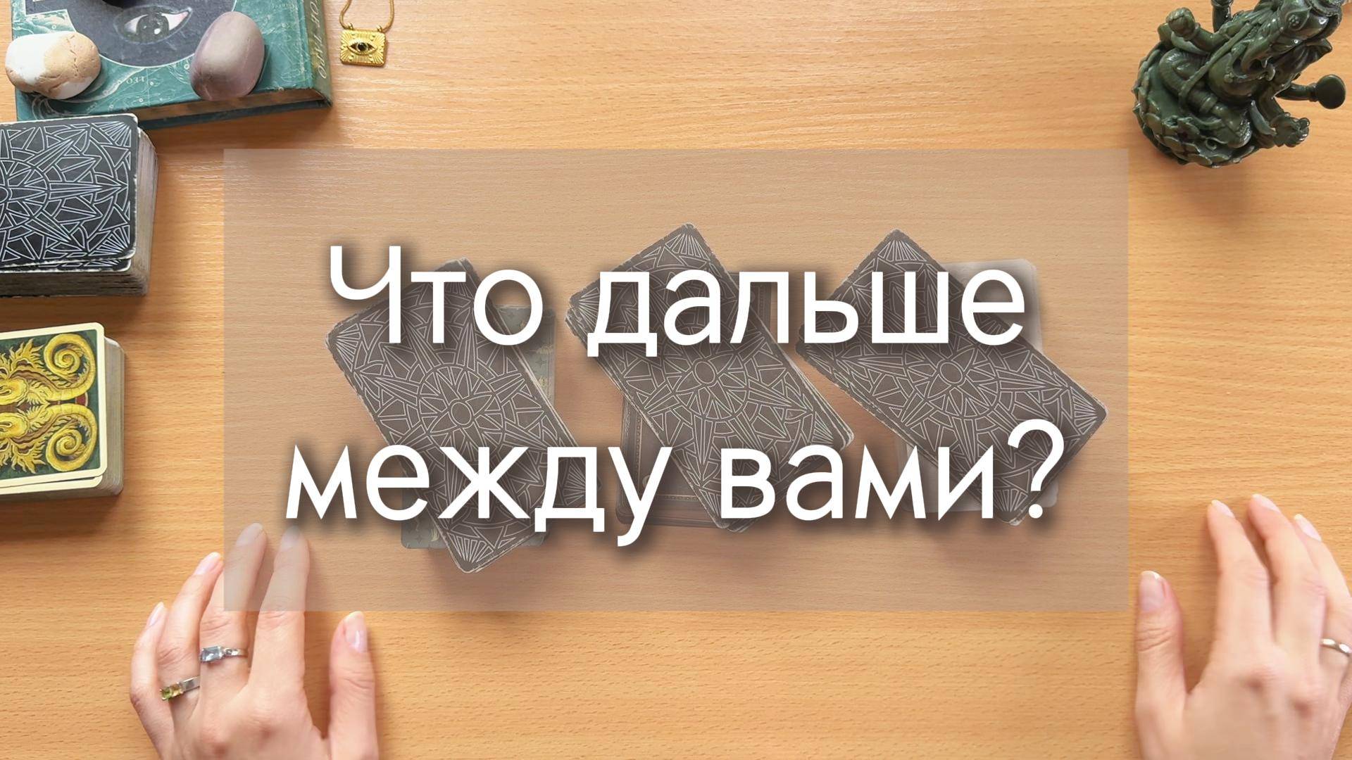 Гадание ТАРО. ЧТО БУДЕТ ДАЛЬШЕ МЕЖДУ ВАМИ? 3 расклада на картах таро