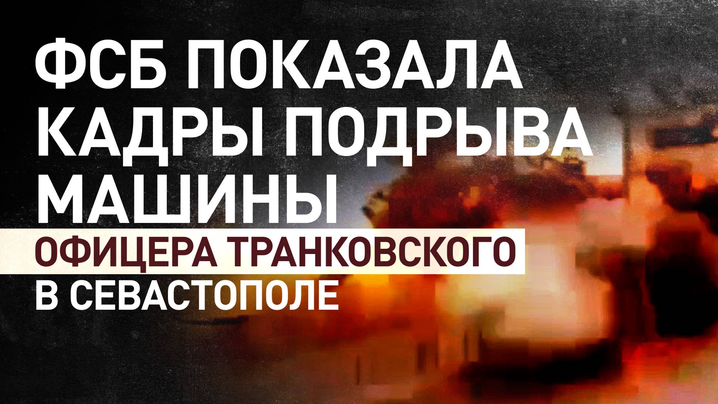 ФСБ показала кадры подрыва авто капитана Транковского в Севастополе
