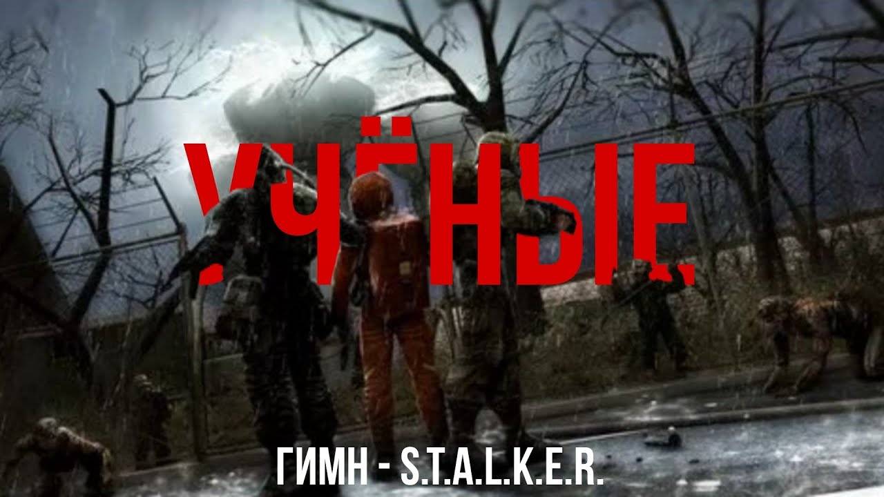 ГИМН УЧЁНЫХ - S.T.A.L.K.E.R.