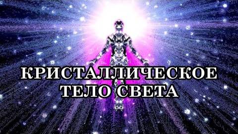 КРИСТАЛЛИЧЕСКОЕ ТЕЛО СВЕТА | Признаки Перехода наших тел в Кристаллические Тела Света