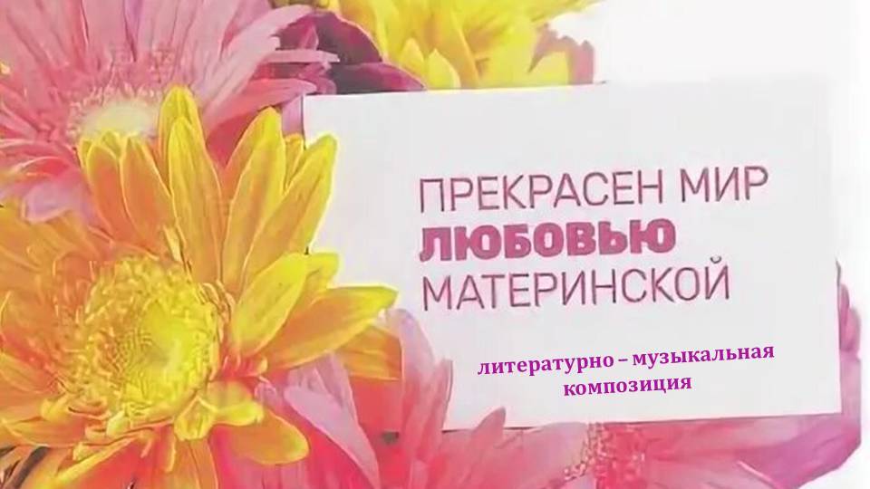 Литературно-музыкальная композиция. Прекрасен мир любовью материнской