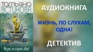 Аудиокнига: Жизнь, по слухам, одна! Татьяна Устинова