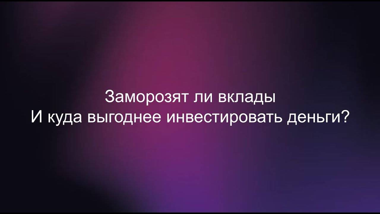 Заморозят ли вклады и куда выгоднее инвестировать деньги?