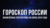 Гороскоп России. Обновлённый прогноз на конец 2024 года