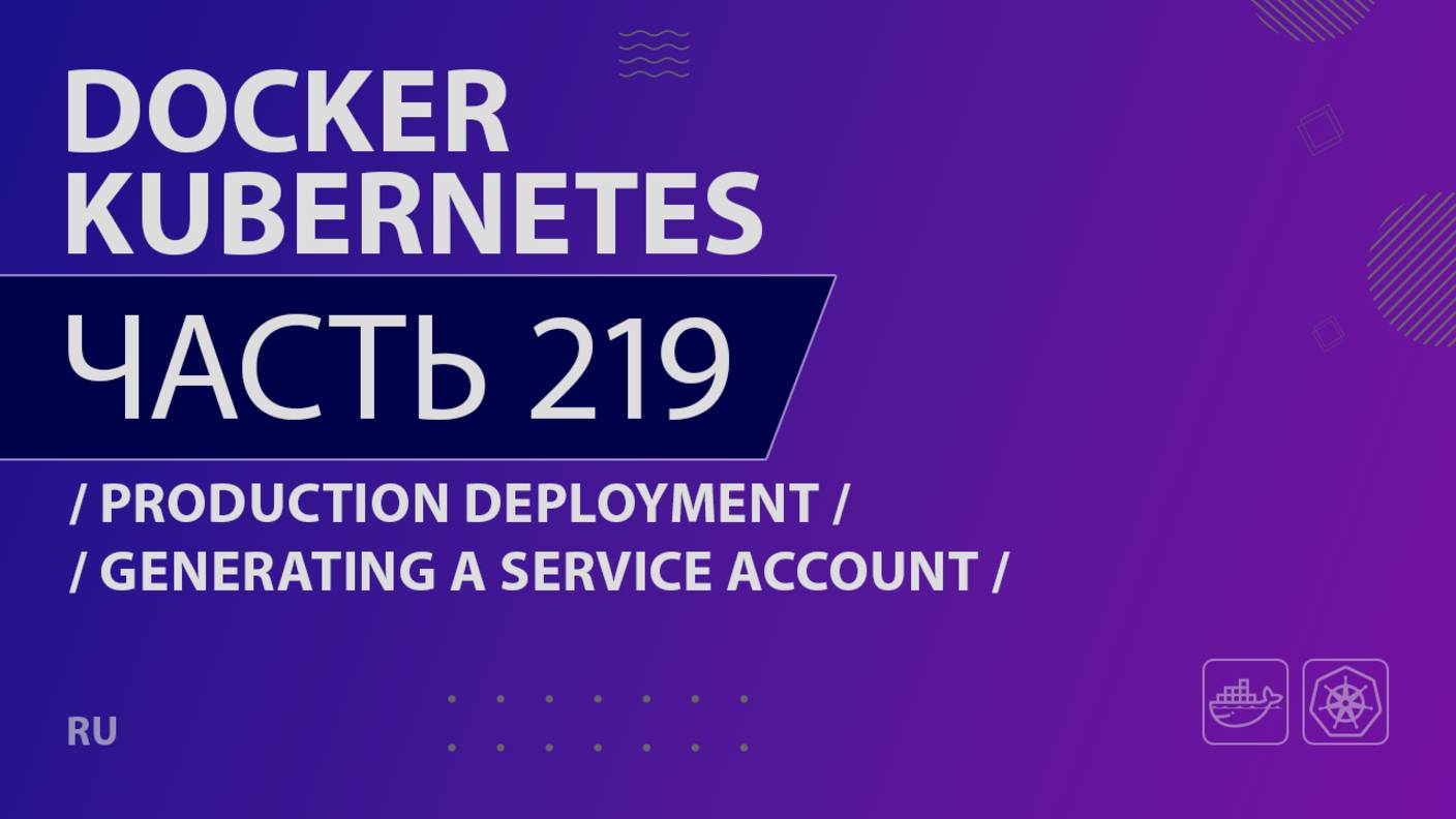 Docker, Kubernetes - 219 - Production Deployment - Generating a Service Account