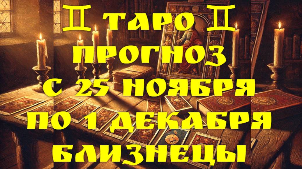 ТАРО-прогноз с 25 ноября по 1 декабря 2024 ♊︎ БЛИЗНЕЦЫ