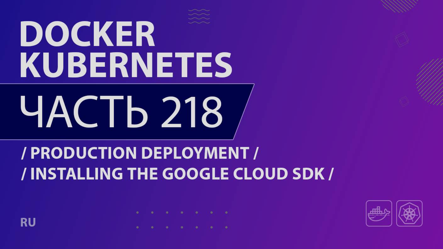 Docker, Kubernetes - 218 - Production Deployment - Installing the Google Cloud SDK