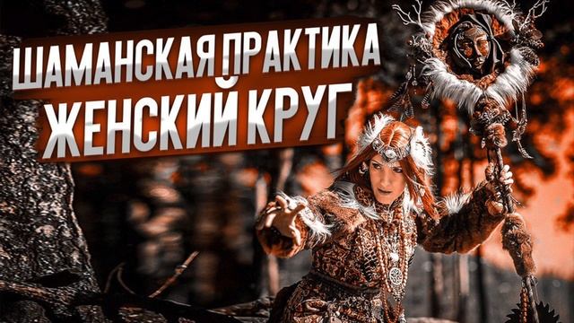 ШАМАНСКАЯ ПРАКТИКА : «ЖЕНСКИЙ КРУГ»