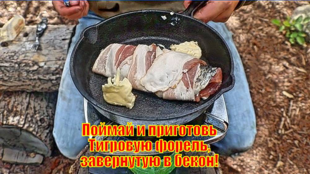 Поймай и приготовь Тигровую форель, завернутую в бекон!