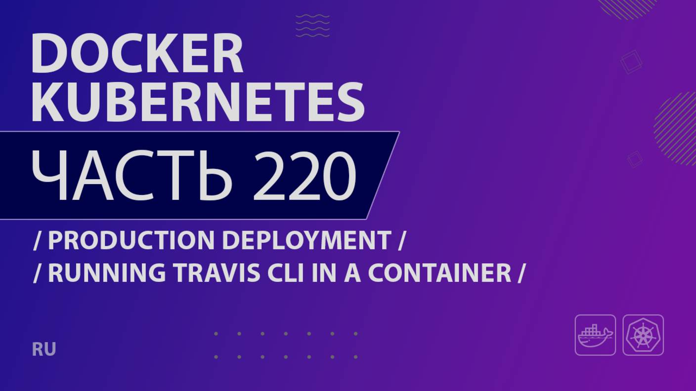 Docker, Kubernetes - 220 - Production Deployment - Running Travis CLI in a Container