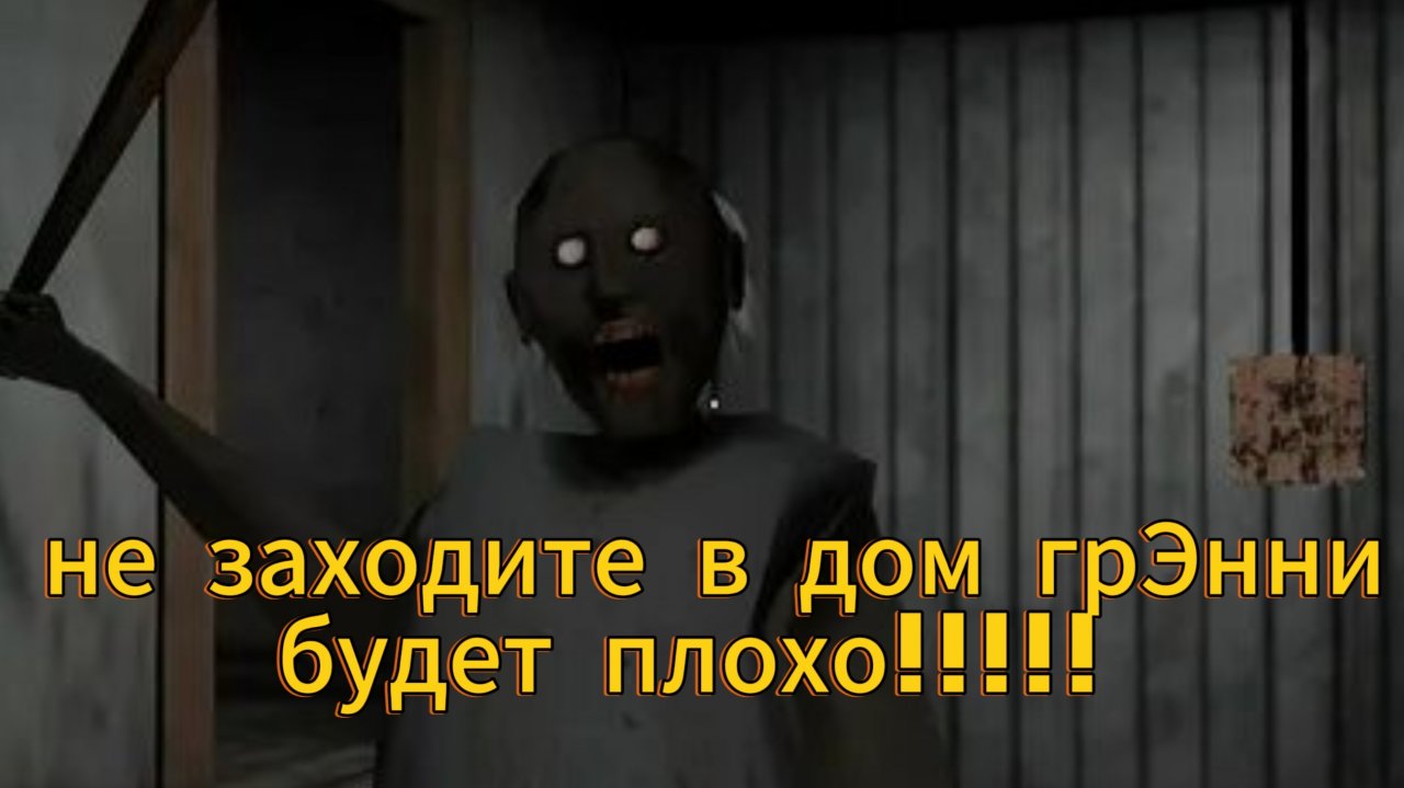 не заходите в дом грЭнни, будет плохо!!!!!