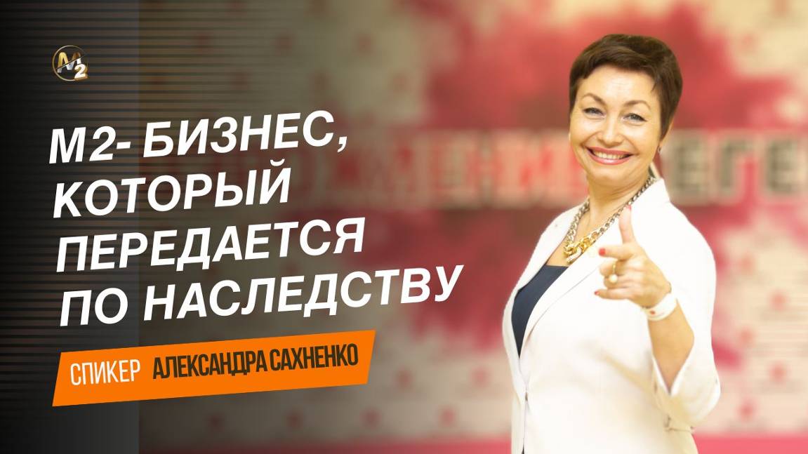 М2- бизнес, который передаётся по наследству. Александра Сахненко 20.11.2024г.