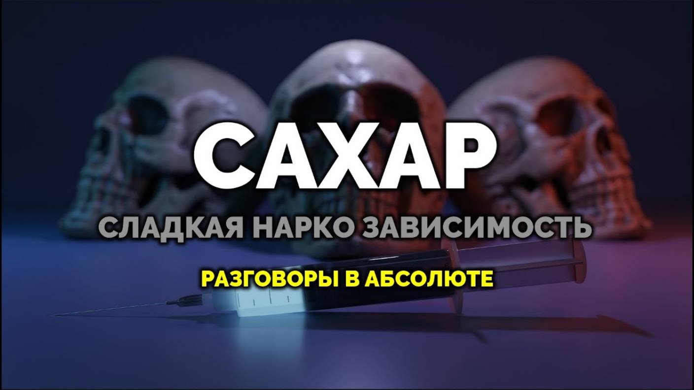 САХАР: СЛАДКАЯ НАРКОЗАВИСИМОСТЬ. РАЗГОВОРЫ В АБСОЛЮТЕ