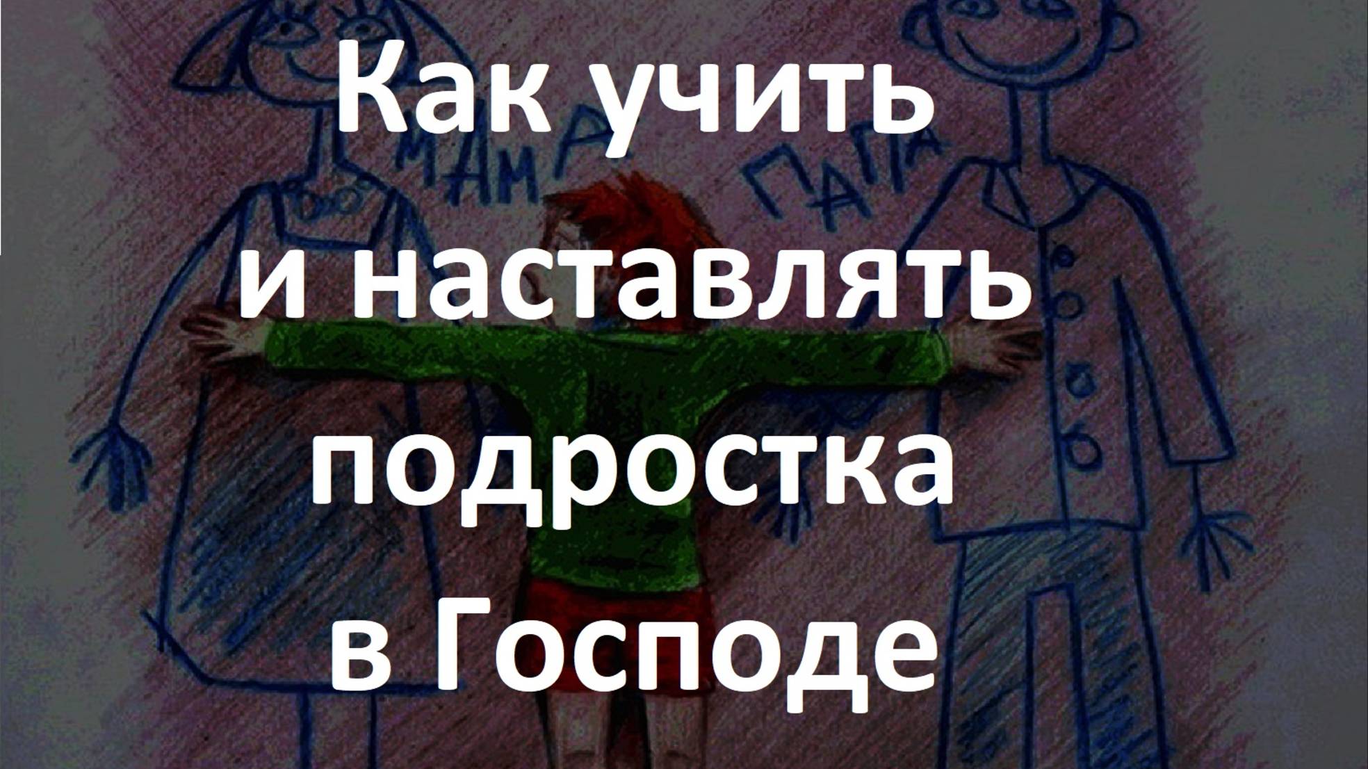 Как учить и наставлять подростка в Господе.